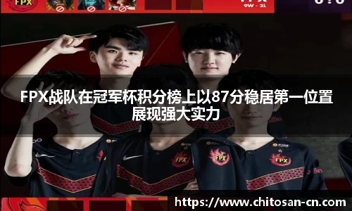 FPX战队在冠军杯积分榜上以87分稳居第一位置展现强大实力