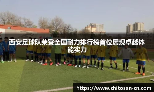 西安足球队荣登全国耐力排行榜首位展现卓越体能实力